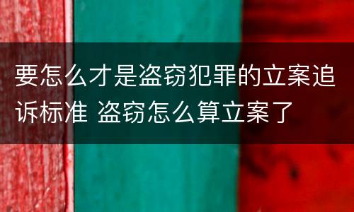 要怎么才是盗窃犯罪的立案追诉标准 盗窃怎么算立案了