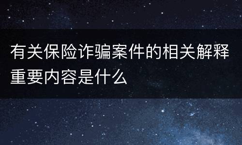有关保险诈骗案件的相关解释重要内容是什么