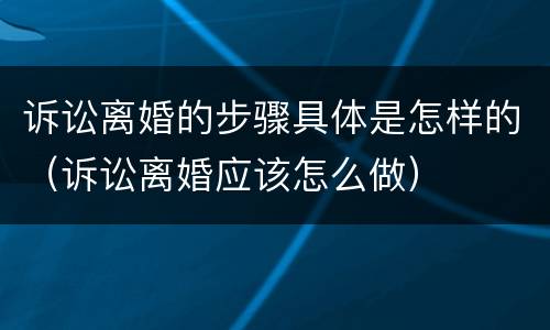 诉讼离婚的步骤具体是怎样的（诉讼离婚应该怎么做）