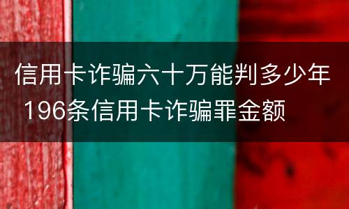 信用卡诈骗六十万能判多少年 196条信用卡诈骗罪金额