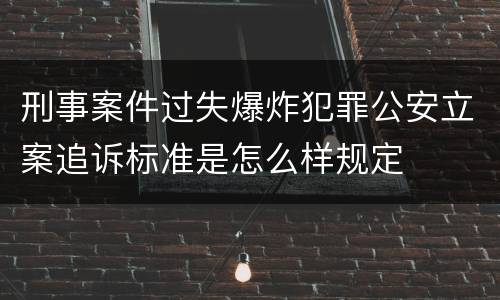 刑事案件过失爆炸犯罪公安立案追诉标准是怎么样规定