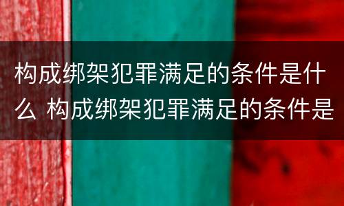 构成绑架犯罪满足的条件是什么 构成绑架犯罪满足的条件是什么意思