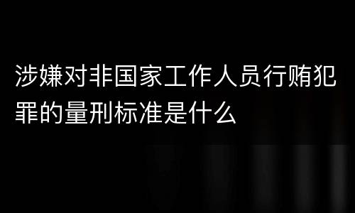 涉嫌对非国家工作人员行贿犯罪的量刑标准是什么