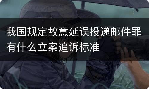 我国规定故意延误投递邮件罪有什么立案追诉标准