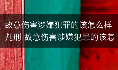 故意伤害涉嫌犯罪的该怎么样判刑 故意伤害涉嫌犯罪的该怎么样判刑呢