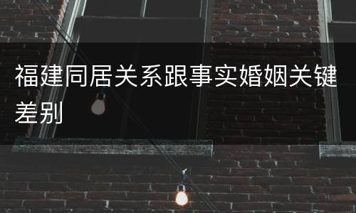 福建同居关系跟事实婚姻关键差别
