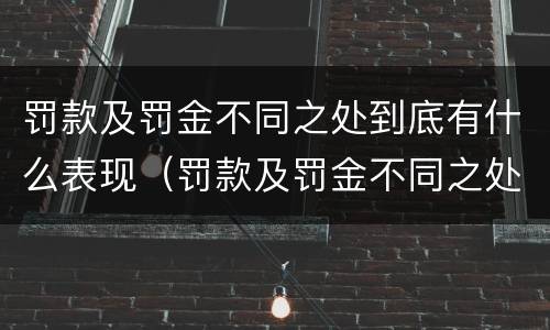 罚款及罚金不同之处到底有什么表现（罚款及罚金不同之处到底有什么表现和特点）