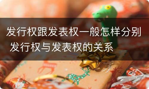 发行权跟发表权一般怎样分别 发行权与发表权的关系