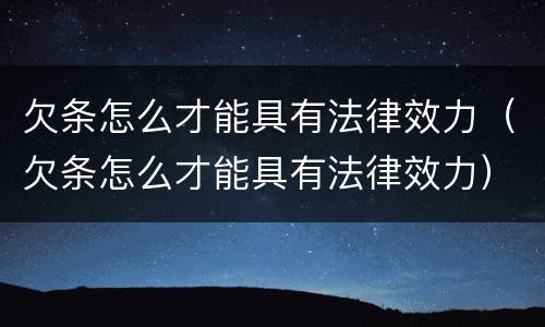 欠条怎么才能具有法律效力（欠条怎么才能具有法律效力）
