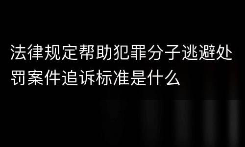 法律规定帮助犯罪分子逃避处罚案件追诉标准是什么