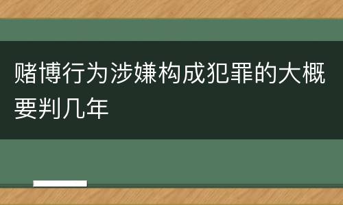 赌博行为涉嫌构成犯罪的大概要判几年