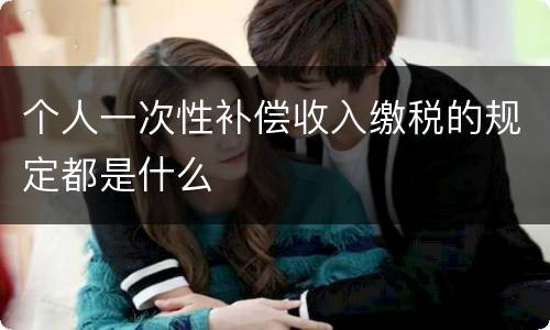 个人一次性补偿收入缴税的规定都是什么