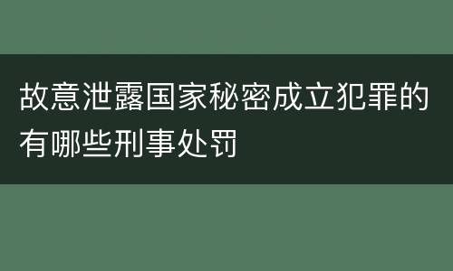 故意泄露国家秘密成立犯罪的有哪些刑事处罚