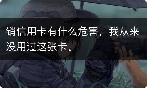 销信用卡有什么危害，我从来没用过这张卡。