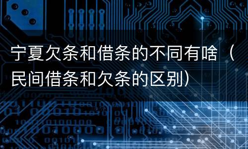 宁夏欠条和借条的不同有啥（民间借条和欠条的区别）