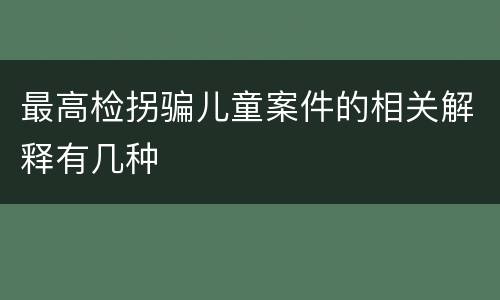 最高检拐骗儿童案件的相关解释有几种