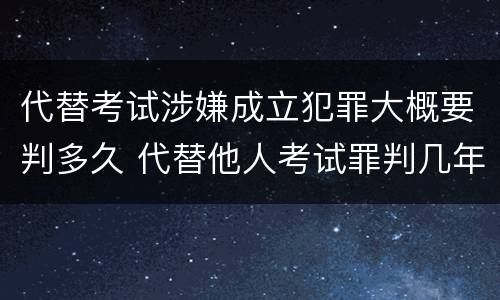 代替考试涉嫌成立犯罪大概要判多久 代替他人考试罪判几年