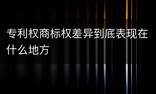 专利权商标权差异到底表现在什么地方