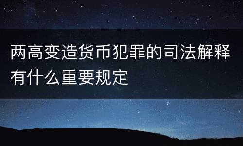 两高变造货币犯罪的司法解释有什么重要规定