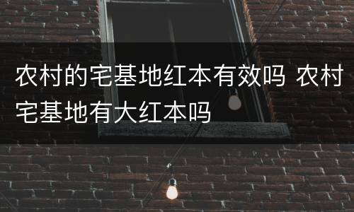 农村的宅基地红本有效吗 农村宅基地有大红本吗