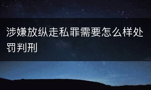 涉嫌放纵走私罪需要怎么样处罚判刑