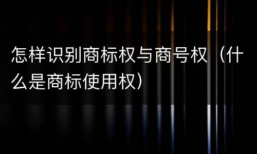 怎样识别商标权与商号权（什么是商标使用权）