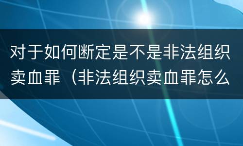 对于如何断定是不是非法组织卖血罪（非法组织卖血罪怎么判）