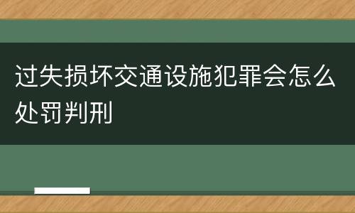 过失损坏交通设施犯罪会怎么处罚判刑