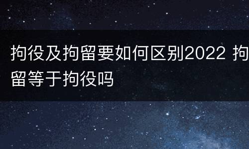 拘役及拘留要如何区别2022 拘留等于拘役吗