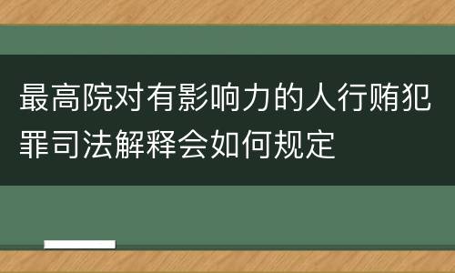 最高院对有影响力的人行贿犯罪司法解释会如何规定