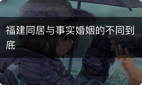 福建同居与事实婚姻的不同到底