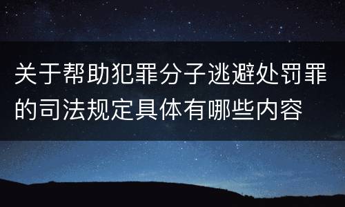 关于帮助犯罪分子逃避处罚罪的司法规定具体有哪些内容