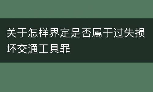 关于怎样界定是否属于过失损坏交通工具罪