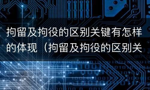 拘留及拘役的区别关键有怎样的体现（拘留及拘役的区别关键有怎样的体现和措施）