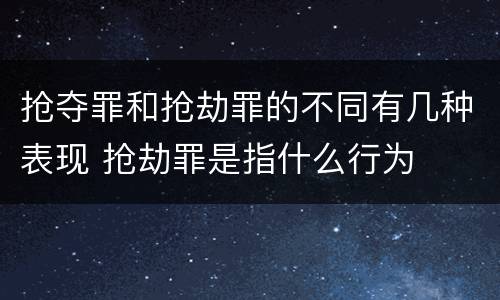 抢夺罪和抢劫罪的不同有几种表现 抢劫罪是指什么行为