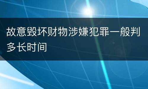 故意毁坏财物涉嫌犯罪一般判多长时间