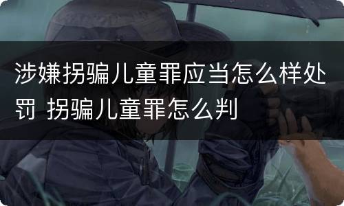 涉嫌拐骗儿童罪应当怎么样处罚 拐骗儿童罪怎么判
