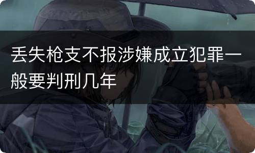 丢失枪支不报涉嫌成立犯罪一般要判刑几年