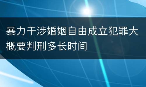 暴力干涉婚姻自由成立犯罪大概要判刑多长时间