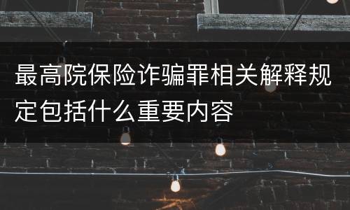 最高院保险诈骗罪相关解释规定包括什么重要内容