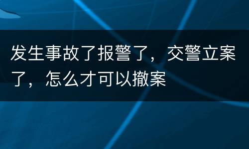 发生事故了报警了，交警立案了，怎么才可以撤案