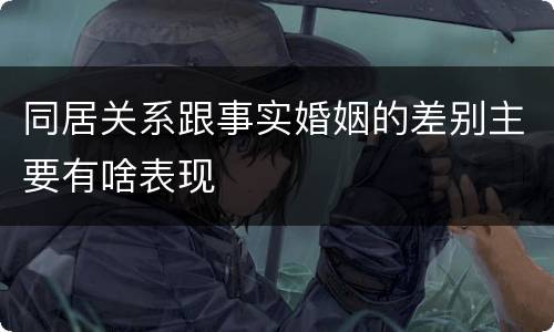 同居关系跟事实婚姻的差别主要有啥表现