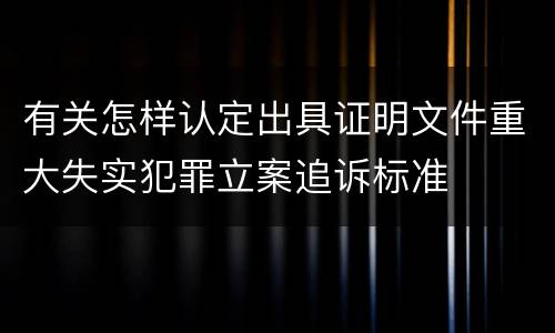 有关怎样认定出具证明文件重大失实犯罪立案追诉标准