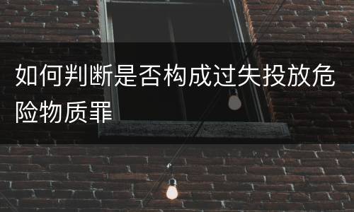 如何判断是否构成过失投放危险物质罪