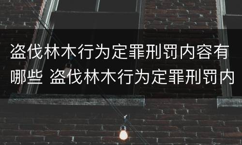 盗伐林木行为定罪刑罚内容有哪些 盗伐林木行为定罪刑罚内容有哪些规定