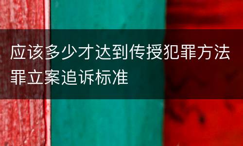 应该多少才达到传授犯罪方法罪立案追诉标准