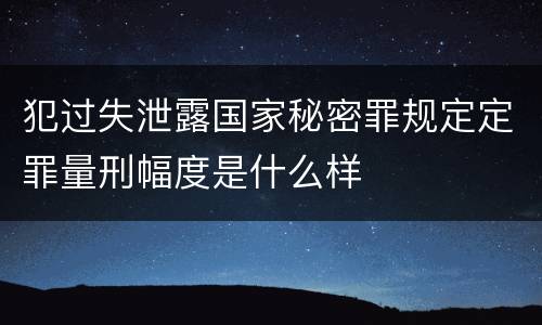 犯过失泄露国家秘密罪规定定罪量刑幅度是什么样