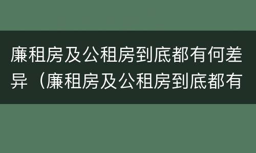 廉租房及公租房到底都有何差异（廉租房及公租房到底都有何差异和不足）