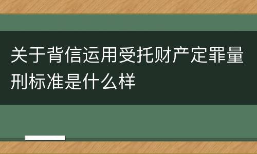 关于背信运用受托财产定罪量刑标准是什么样