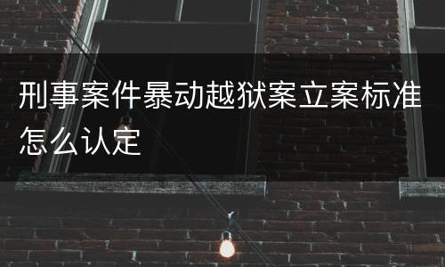 刑事案件暴动越狱案立案标准怎么认定